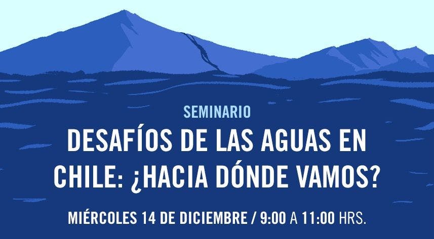 Seminario “Desafíos de las aguas en Chile: ¿Hacia dónde vamos?”